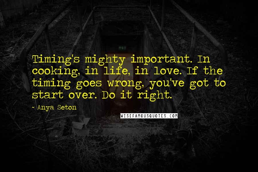 Anya Seton Quotes: Timing's mighty important. In cooking, in life, in love. If the timing goes wrong, you've got to start over. Do it right.