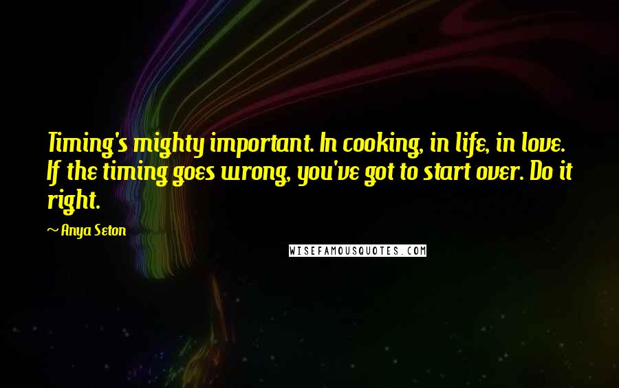 Anya Seton Quotes: Timing's mighty important. In cooking, in life, in love. If the timing goes wrong, you've got to start over. Do it right.