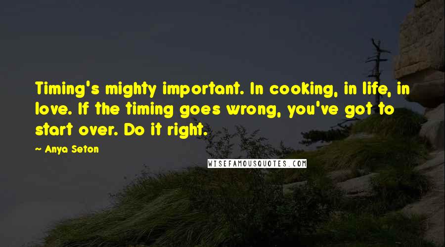 Anya Seton Quotes: Timing's mighty important. In cooking, in life, in love. If the timing goes wrong, you've got to start over. Do it right.