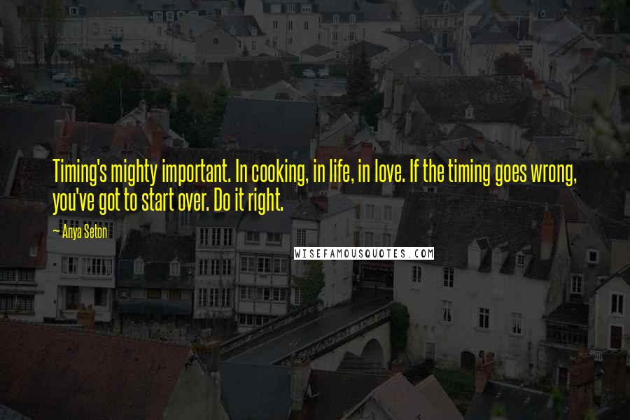 Anya Seton Quotes: Timing's mighty important. In cooking, in life, in love. If the timing goes wrong, you've got to start over. Do it right.
