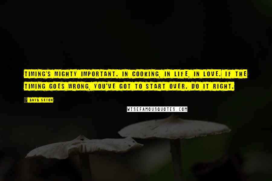 Anya Seton Quotes: Timing's mighty important. In cooking, in life, in love. If the timing goes wrong, you've got to start over. Do it right.