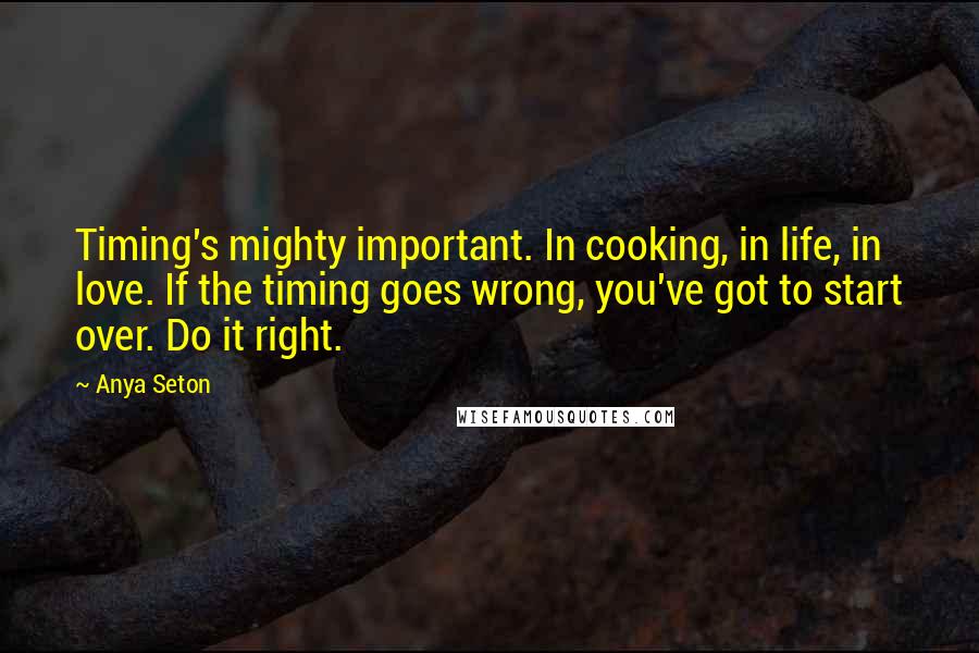 Anya Seton Quotes: Timing's mighty important. In cooking, in life, in love. If the timing goes wrong, you've got to start over. Do it right.