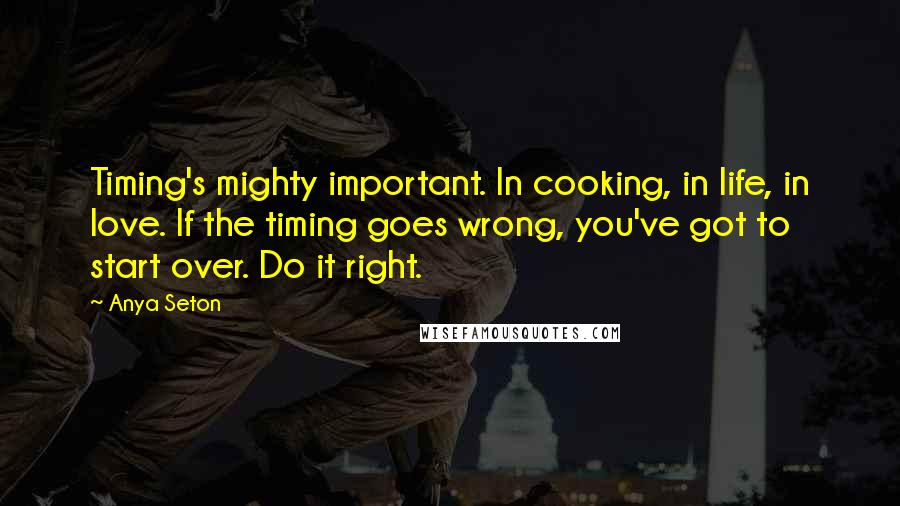Anya Seton Quotes: Timing's mighty important. In cooking, in life, in love. If the timing goes wrong, you've got to start over. Do it right.