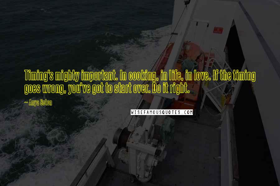 Anya Seton Quotes: Timing's mighty important. In cooking, in life, in love. If the timing goes wrong, you've got to start over. Do it right.