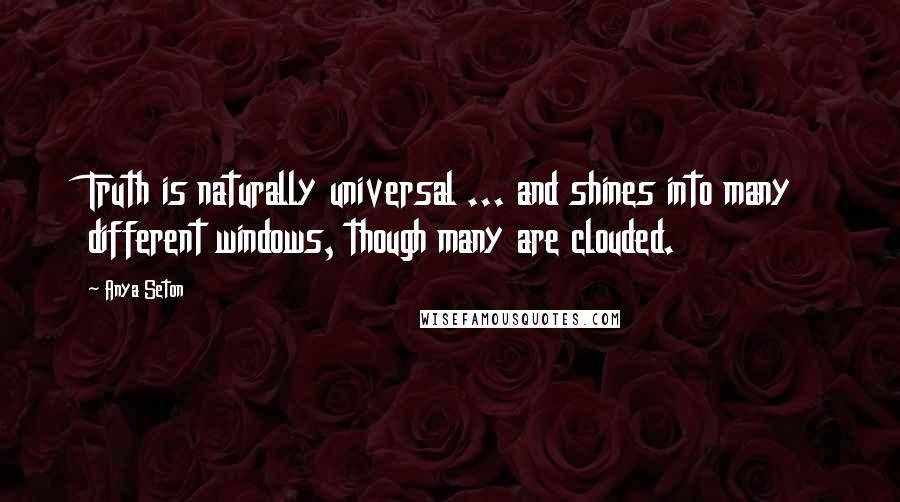 Anya Seton Quotes: Truth is naturally universal ... and shines into many different windows, though many are clouded.