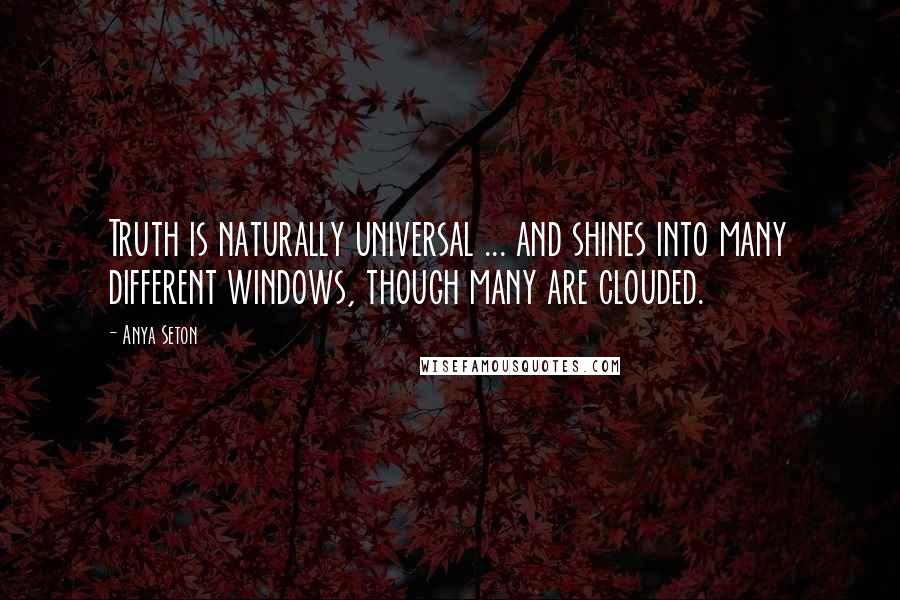 Anya Seton Quotes: Truth is naturally universal ... and shines into many different windows, though many are clouded.