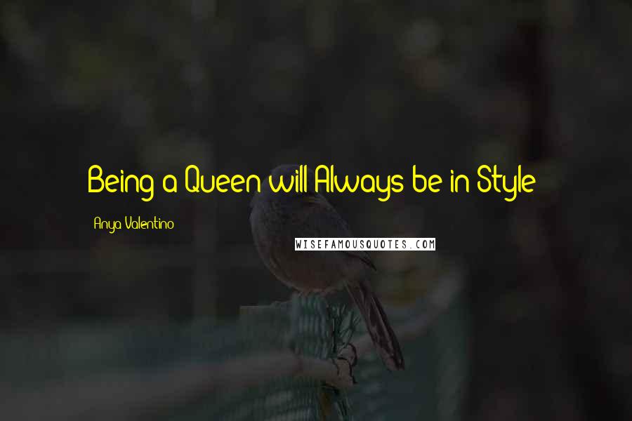 Anya Valentino Quotes: Being a Queen will Always be in Style!