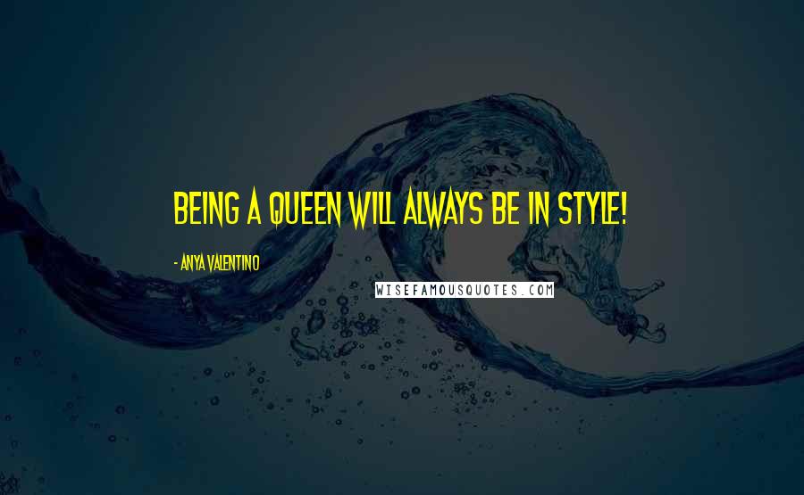 Anya Valentino Quotes: Being a Queen will Always be in Style!