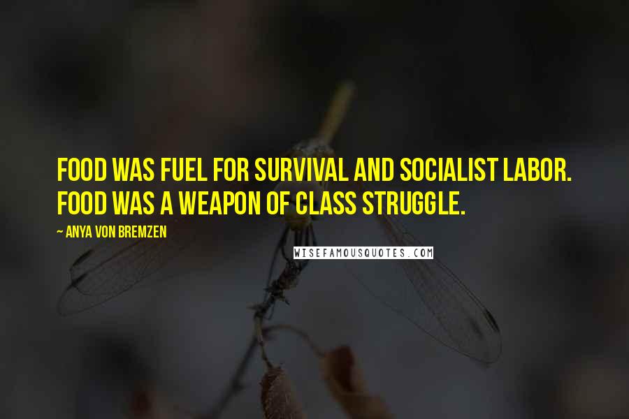 Anya Von Bremzen Quotes: Food was fuel for survival and socialist labor. Food was a weapon of class struggle.