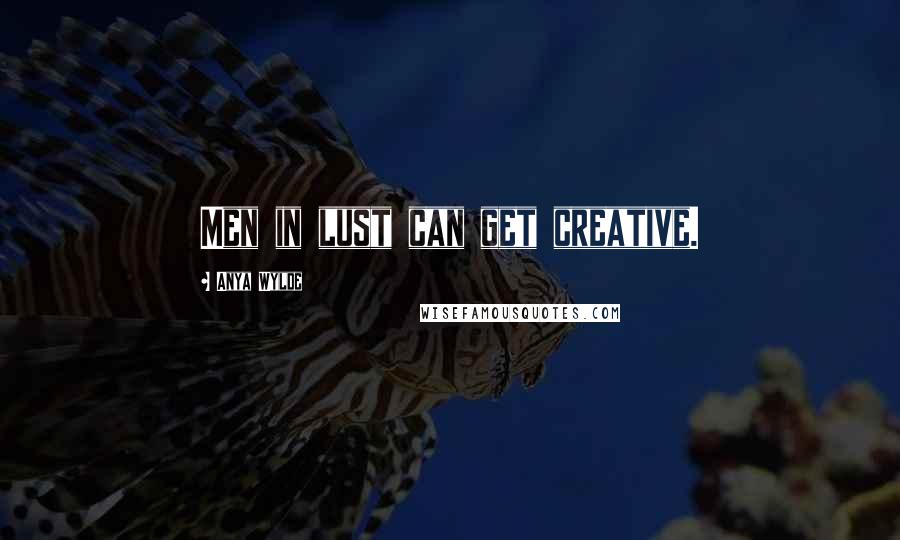 Anya Wylde Quotes: Men in lust can get creative.