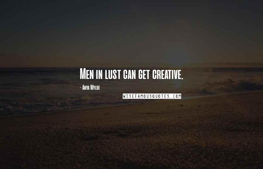 Anya Wylde Quotes: Men in lust can get creative.