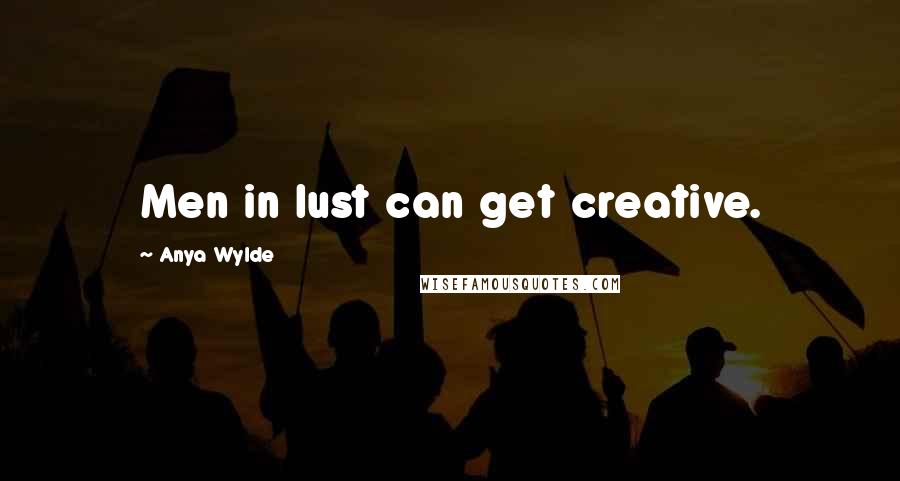 Anya Wylde Quotes: Men in lust can get creative.