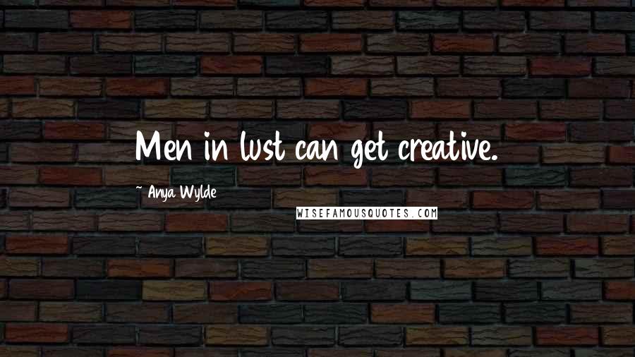 Anya Wylde Quotes: Men in lust can get creative.