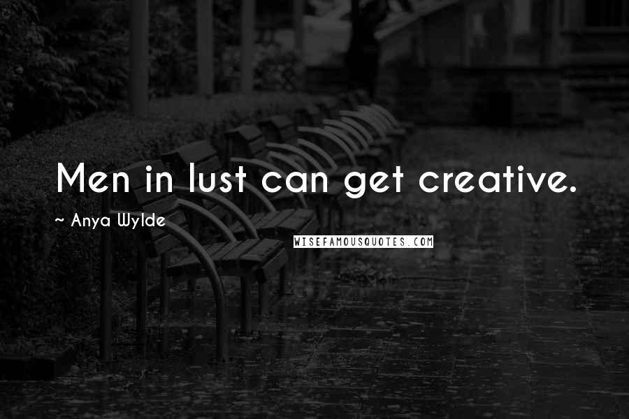 Anya Wylde Quotes: Men in lust can get creative.