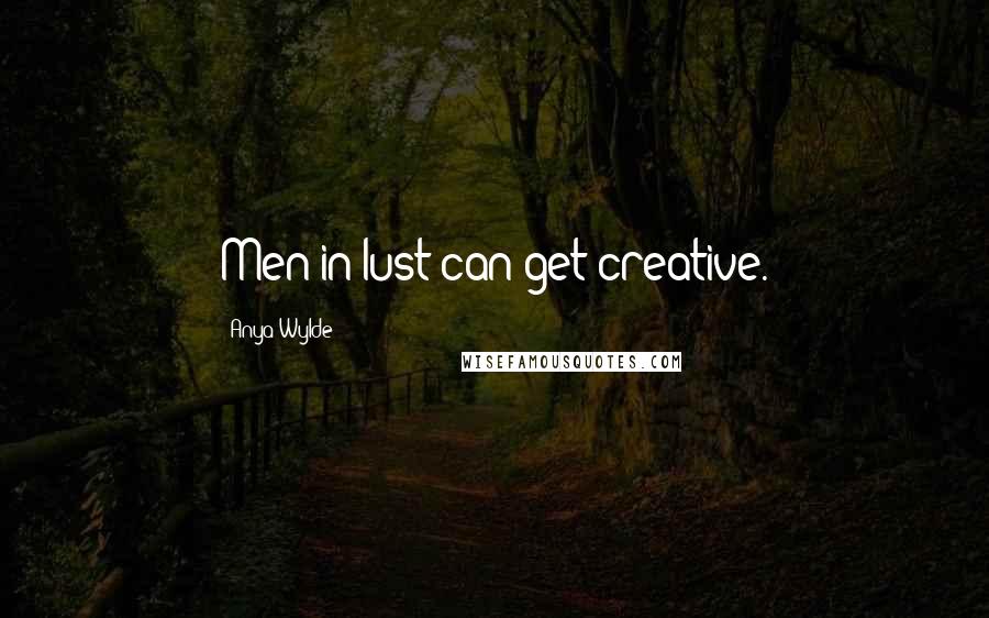 Anya Wylde Quotes: Men in lust can get creative.