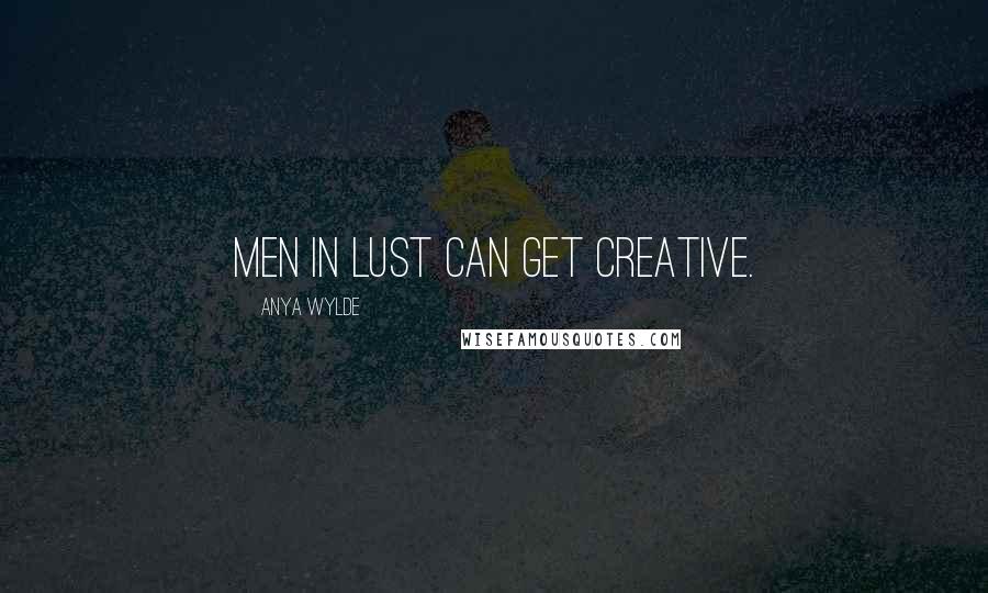 Anya Wylde Quotes: Men in lust can get creative.