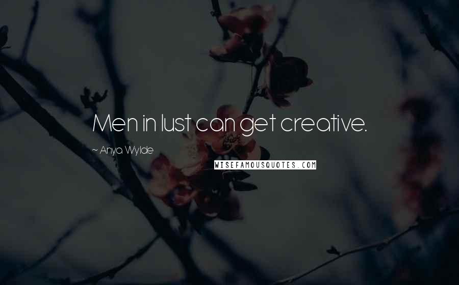 Anya Wylde Quotes: Men in lust can get creative.