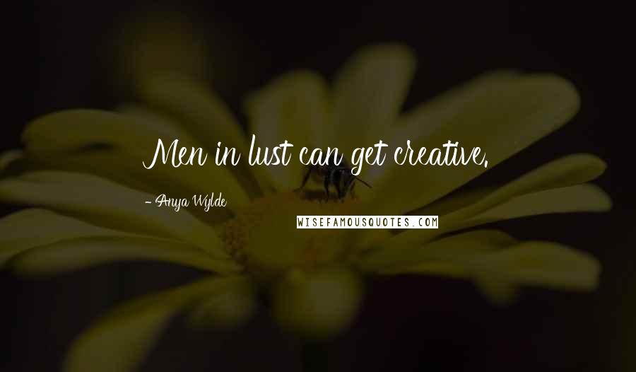 Anya Wylde Quotes: Men in lust can get creative.