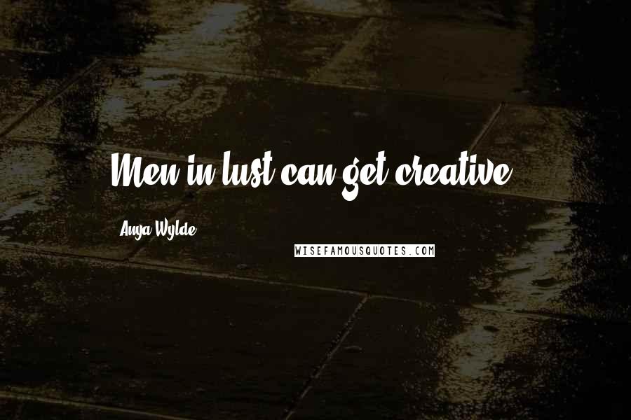 Anya Wylde Quotes: Men in lust can get creative.