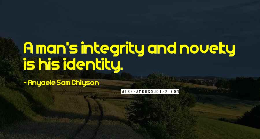 Anyaele Sam Chiyson Quotes: A man's integrity and novelty is his identity.