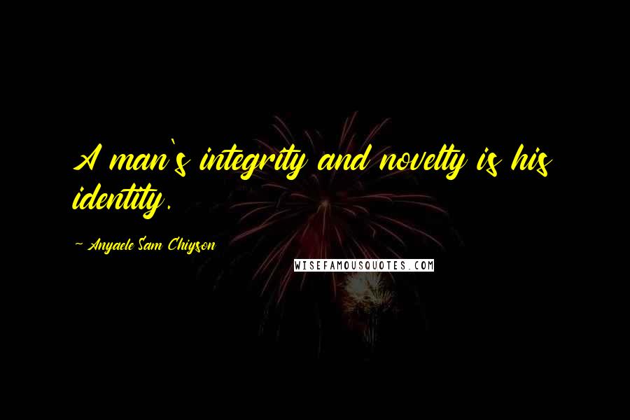 Anyaele Sam Chiyson Quotes: A man's integrity and novelty is his identity.