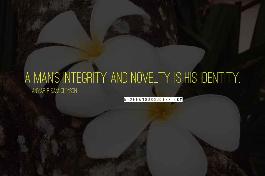 Anyaele Sam Chiyson Quotes: A man's integrity and novelty is his identity.