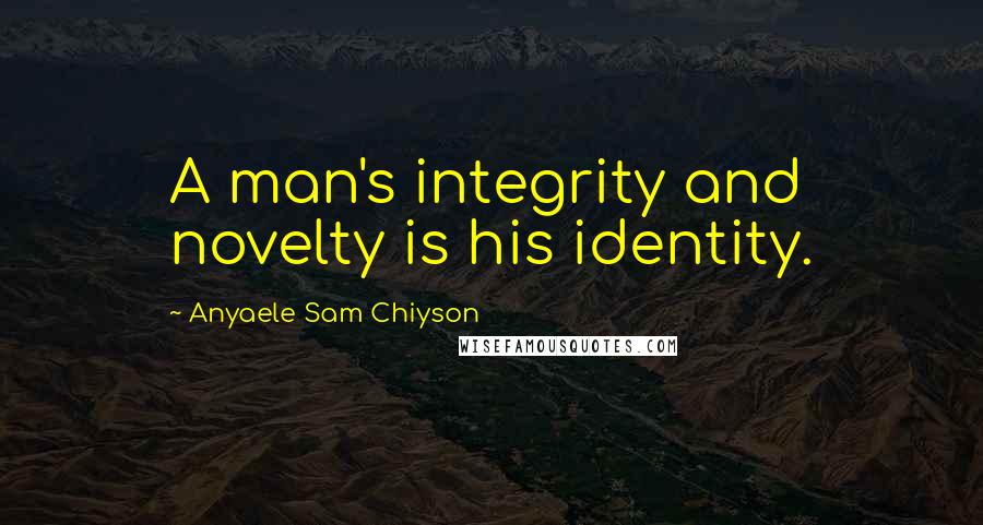 Anyaele Sam Chiyson Quotes: A man's integrity and novelty is his identity.