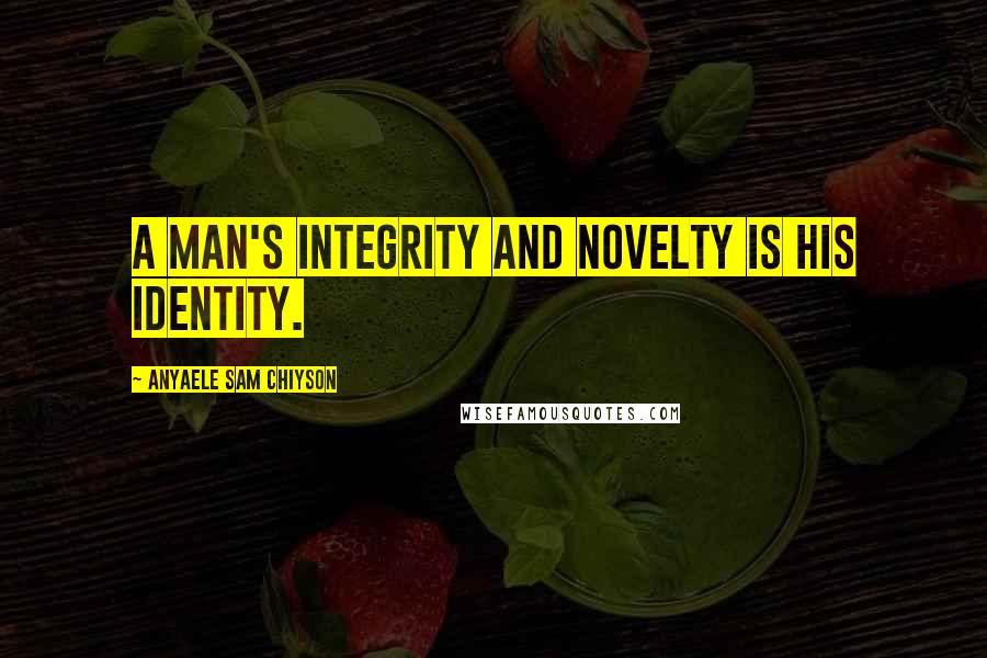 Anyaele Sam Chiyson Quotes: A man's integrity and novelty is his identity.