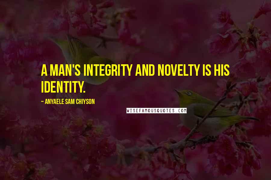 Anyaele Sam Chiyson Quotes: A man's integrity and novelty is his identity.