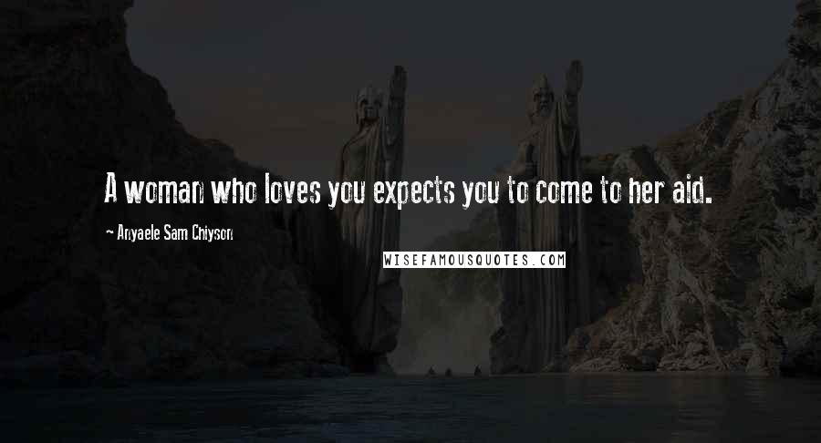 Anyaele Sam Chiyson Quotes: A woman who loves you expects you to come to her aid.