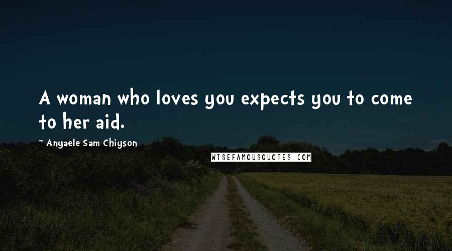 Anyaele Sam Chiyson Quotes: A woman who loves you expects you to come to her aid.