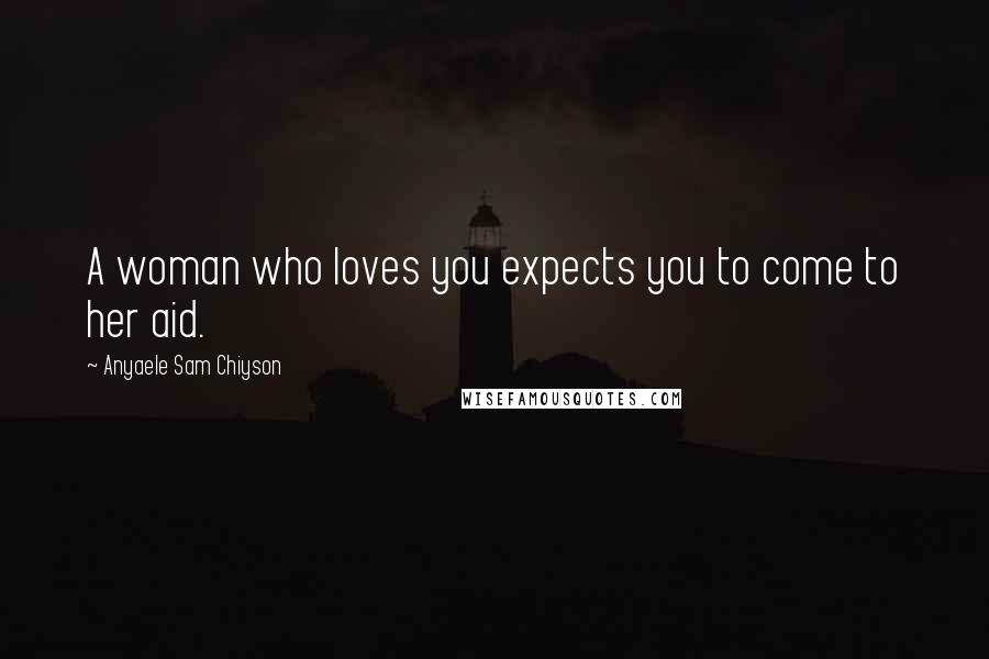 Anyaele Sam Chiyson Quotes: A woman who loves you expects you to come to her aid.