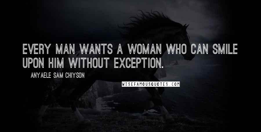 Anyaele Sam Chiyson Quotes: Every man wants a woman who can smile upon him without exception.