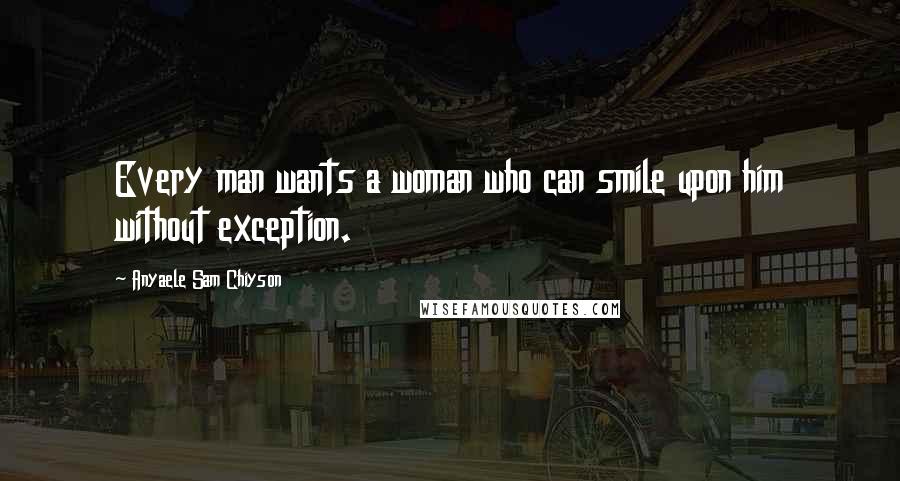 Anyaele Sam Chiyson Quotes: Every man wants a woman who can smile upon him without exception.