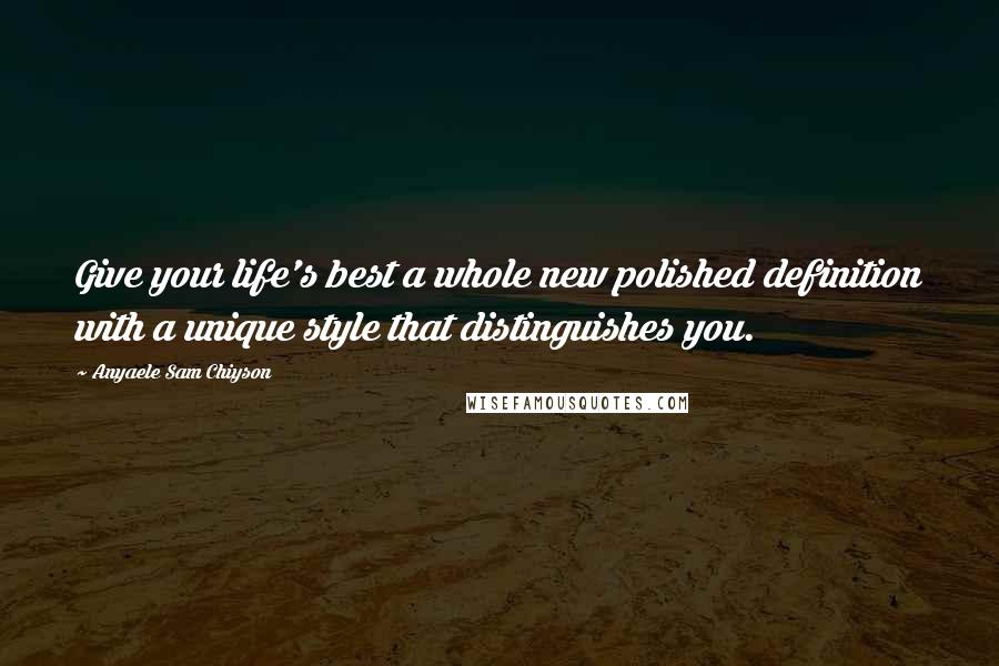 Anyaele Sam Chiyson Quotes: Give your life's best a whole new polished definition with a unique style that distinguishes you.