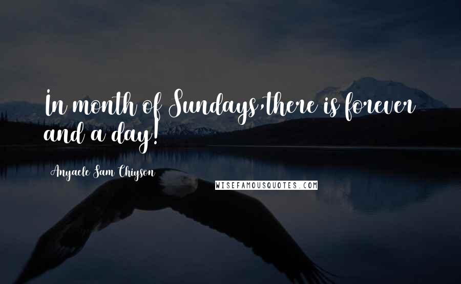 Anyaele Sam Chiyson Quotes: In month of Sundays,there is forever and a day!