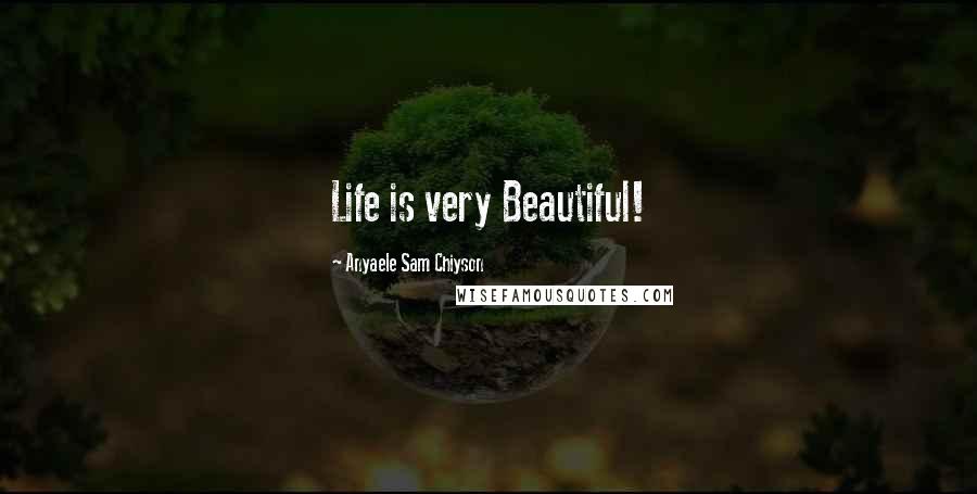 Anyaele Sam Chiyson Quotes: Life is very Beautiful!