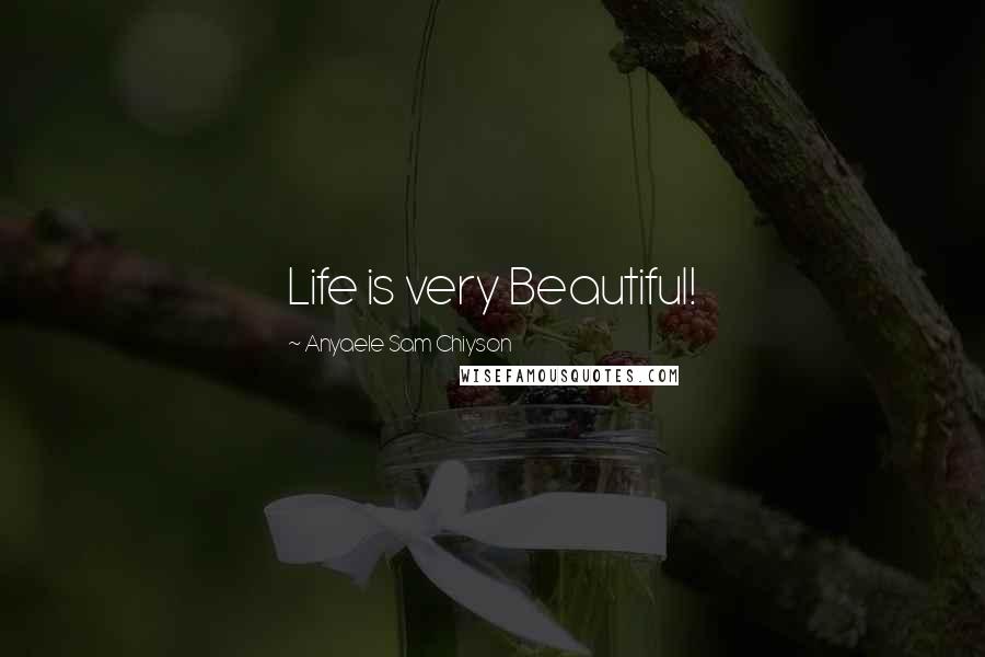 Anyaele Sam Chiyson Quotes: Life is very Beautiful!