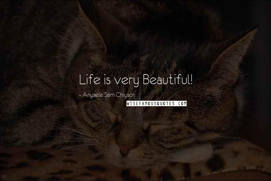 Anyaele Sam Chiyson Quotes: Life is very Beautiful!