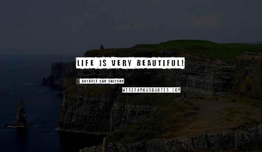 Anyaele Sam Chiyson Quotes: Life is very Beautiful!