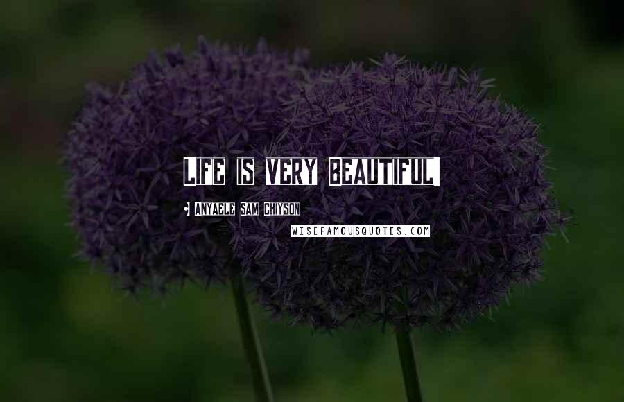 Anyaele Sam Chiyson Quotes: Life is very Beautiful!