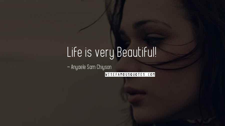Anyaele Sam Chiyson Quotes: Life is very Beautiful!