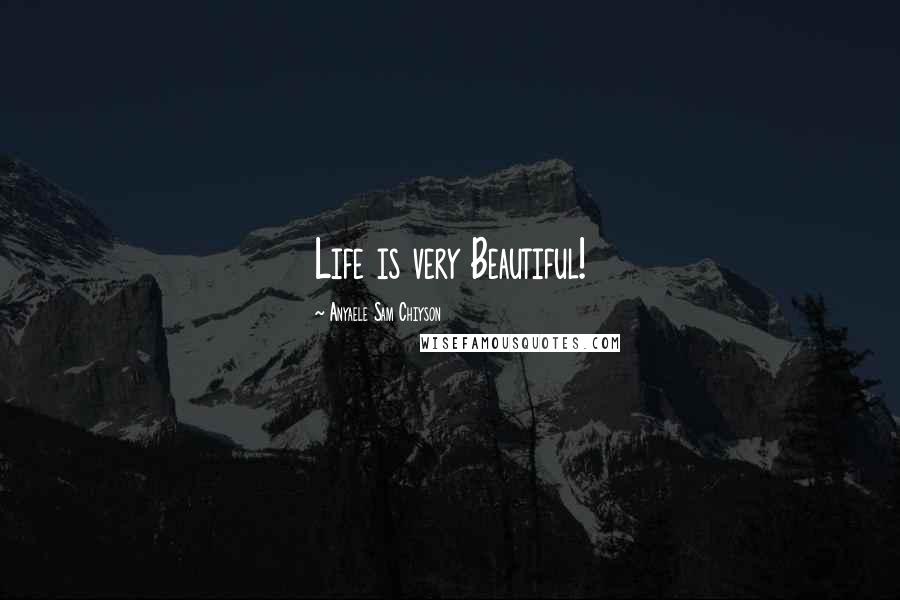 Anyaele Sam Chiyson Quotes: Life is very Beautiful!