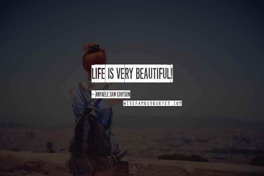 Anyaele Sam Chiyson Quotes: Life is very Beautiful!