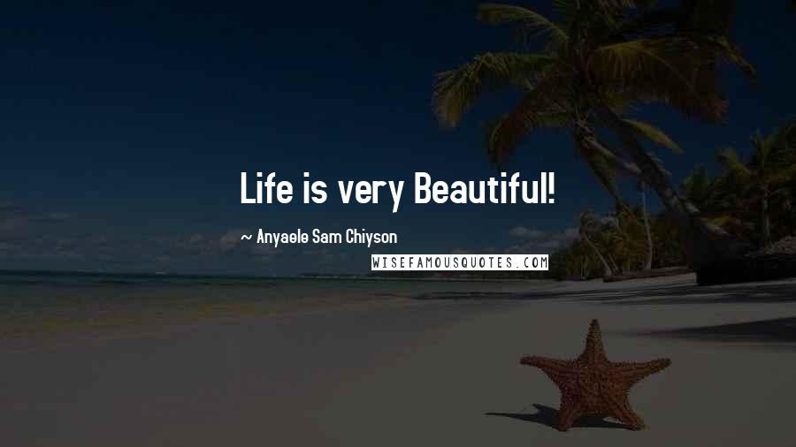 Anyaele Sam Chiyson Quotes: Life is very Beautiful!