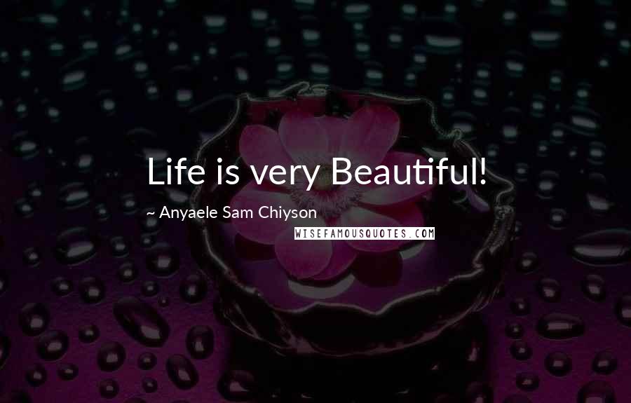 Anyaele Sam Chiyson Quotes: Life is very Beautiful!