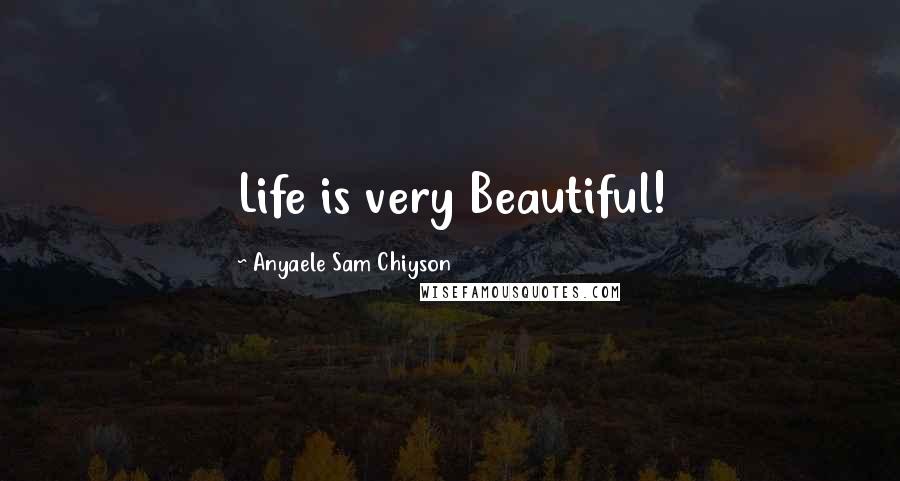 Anyaele Sam Chiyson Quotes: Life is very Beautiful!