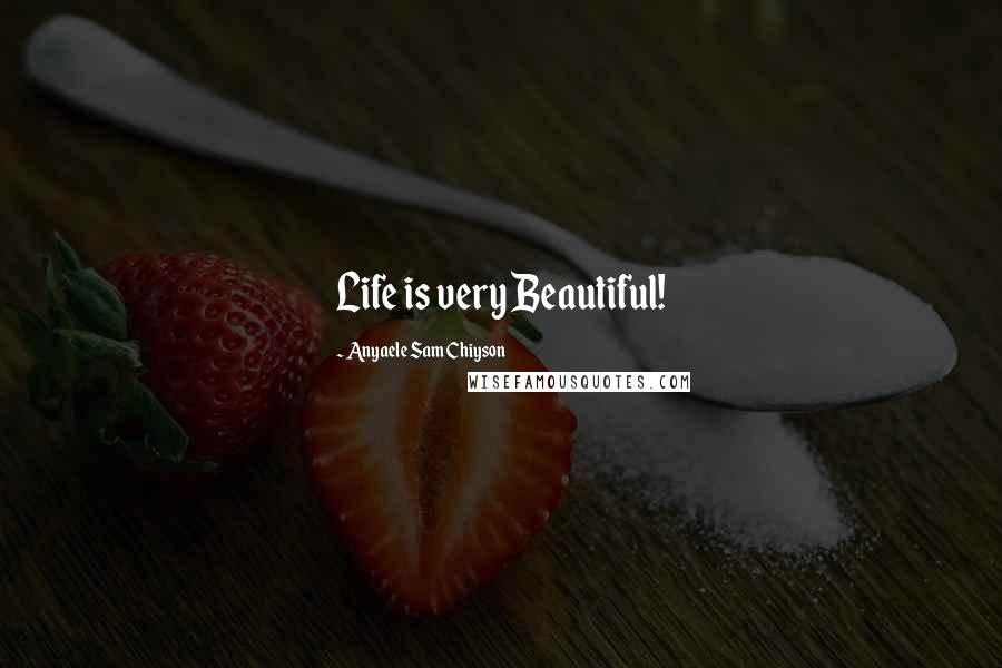 Anyaele Sam Chiyson Quotes: Life is very Beautiful!