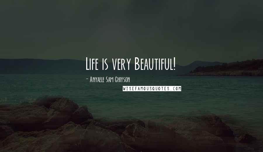 Anyaele Sam Chiyson Quotes: Life is very Beautiful!