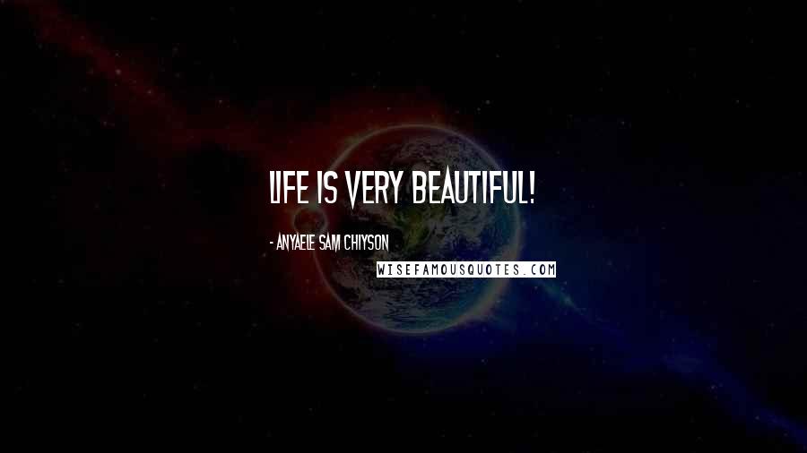 Anyaele Sam Chiyson Quotes: Life is very Beautiful!